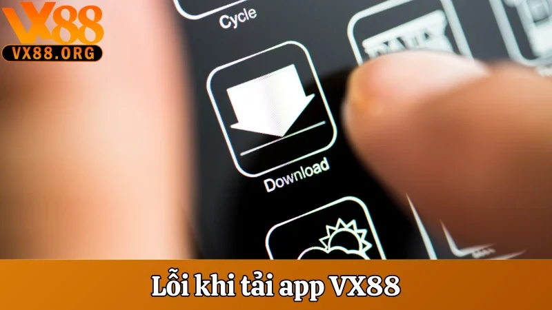 Tải App VX88 - Hướng Dẫn Cài Đặt Trong 1 Phút Không Lỗi 2 Lỗi khi tải app VX88